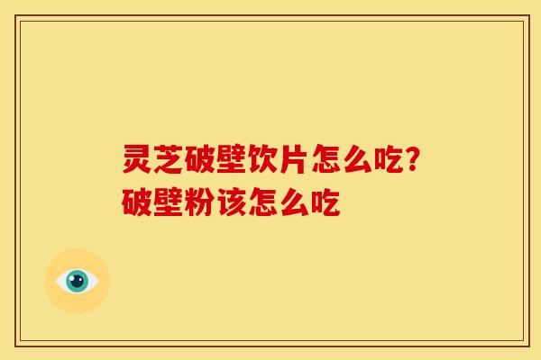 灵芝破壁饮片怎么吃?破壁粉该怎么吃