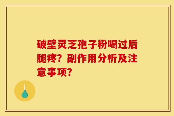 破壁灵芝孢子粉喝过后腿疼?副作用分析及注意事项?