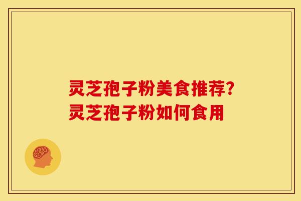 灵芝孢子粉美食推荐?灵芝孢子粉如何食用