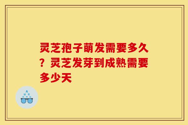 灵芝孢子萌发需要多久?灵芝发芽到成熟需要多少天