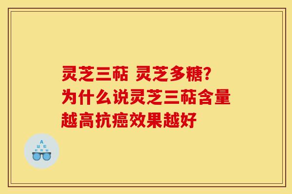 灵芝三萜 灵芝多糖？为什么说灵芝三萜含量越高抗癌效果越好