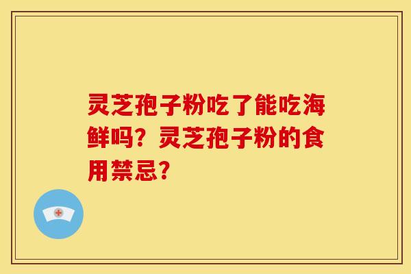 灵芝孢子粉吃了能吃海鲜吗?灵芝孢子粉的食用禁忌?