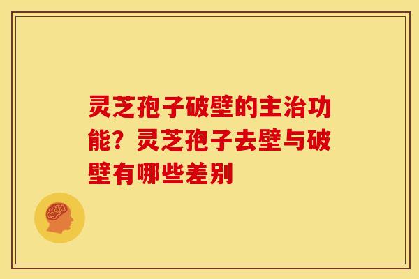 灵芝孢子破壁的主治功能？灵芝孢子去壁与破壁有哪些差别