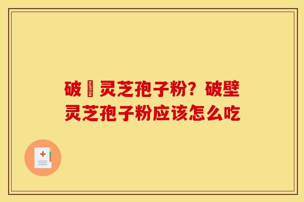 破礕灵芝孢子粉?破壁灵芝孢子粉应该怎么吃