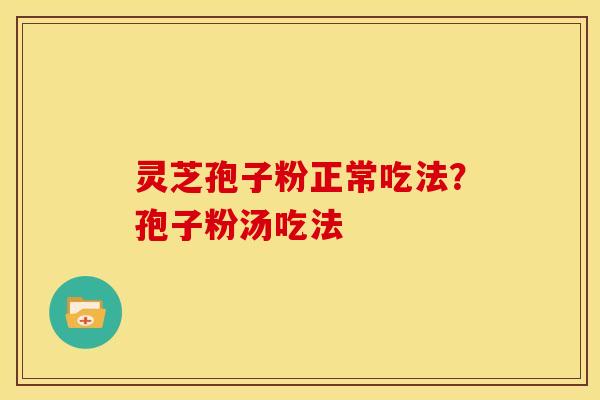 灵芝孢子粉正常吃法?孢子粉汤吃法