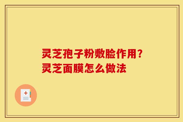 灵芝孢子粉敷脸作用?灵芝面膜怎么做法
