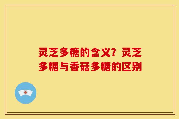 灵芝多糖的含义?灵芝多糖与香菇多糖的区别