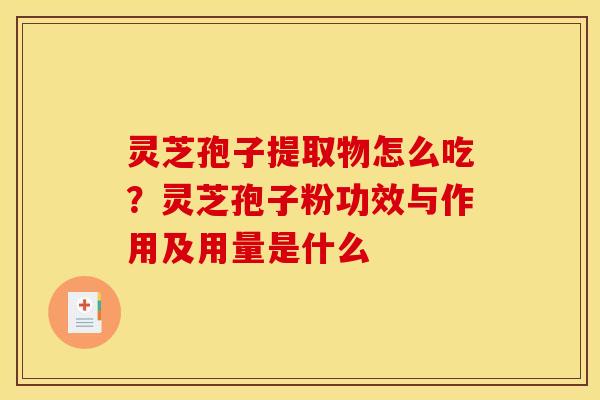 灵芝孢子提取物怎么吃？灵芝孢子粉功效与作用及用量是什么