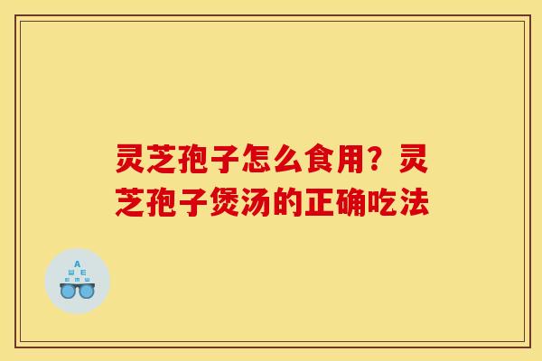 灵芝孢子怎么食用？灵芝孢子煲汤的正确吃法