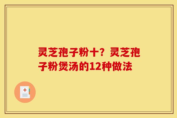 灵芝孢子粉十?灵芝孢子粉煲汤的12种做法