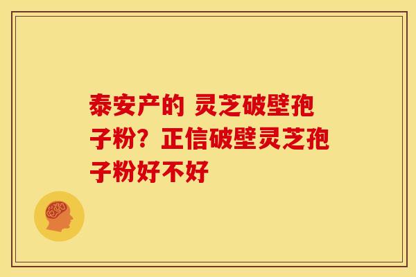 泰安产的 灵芝破壁孢子粉？正信破壁灵芝孢子粉好不好