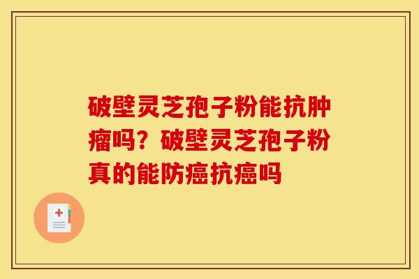 破壁灵芝孢子粉能抗肿瘤吗？破壁灵芝孢子粉真的能防癌抗癌吗
