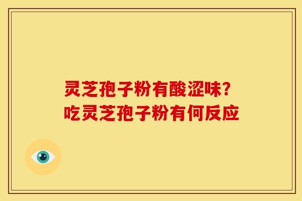 灵芝孢子粉有酸涩味?吃灵芝孢子粉有何反应