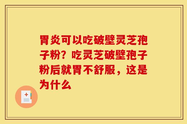 胃炎可以吃破壁灵芝孢子粉?吃灵芝破壁孢子粉后就胃不舒服,这是为什么