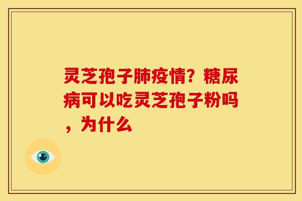 灵芝孢子肺疫情?糖尿病可以吃灵芝孢子粉吗,为什么