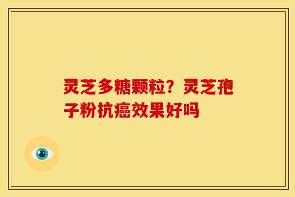 灵芝多糖颗粒?灵芝孢子粉抗癌效果好吗