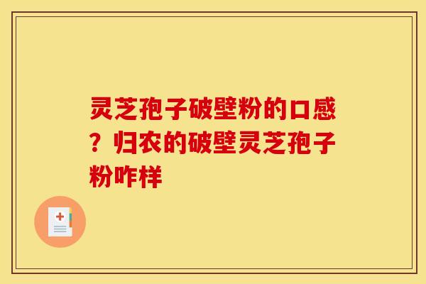 灵芝孢子破壁粉的口感?归农的破壁灵芝孢子粉咋样
