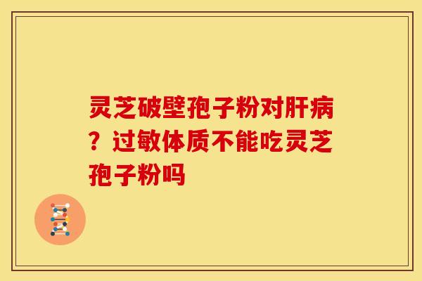 灵芝破壁孢子粉对肝病？过敏体质不能吃灵芝孢子粉吗