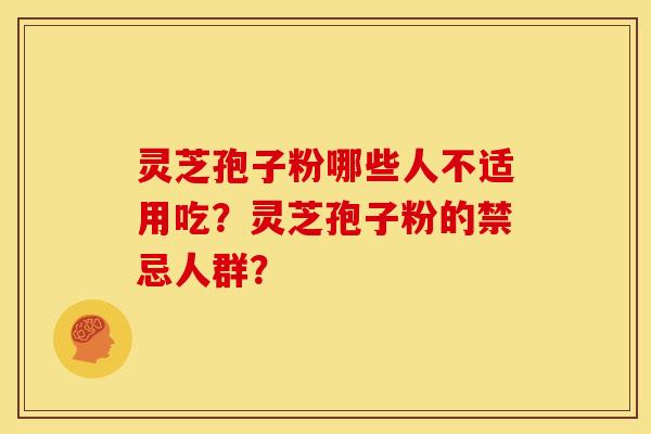 灵芝孢子粉哪些人不适用吃?灵芝孢子粉的禁忌人群?
