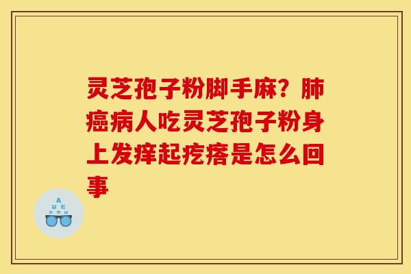 灵芝孢子粉脚手麻?肺癌病人吃灵芝孢子粉身上发痒起疙瘩是怎么回事