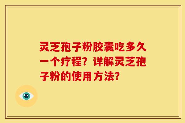 灵芝孢子粉胶囊吃多久一个疗程?详解灵芝孢子粉的使用方法?