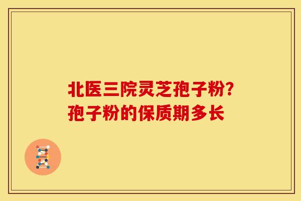 北医三院灵芝孢子粉?孢子粉的保质期多长
