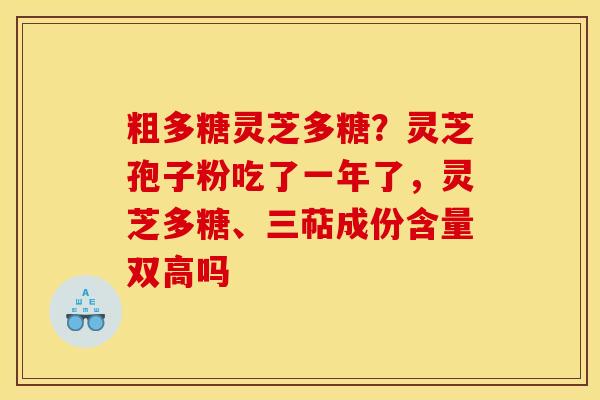 粗多糖灵芝多糖?灵芝孢子粉吃了一年了,灵芝多糖、三萜成份含量双高吗