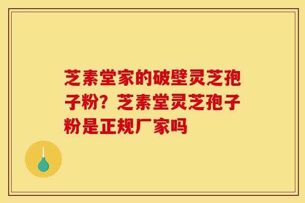 芝素堂家的破壁灵芝孢子粉？芝素堂灵芝孢子粉是正规厂家吗
