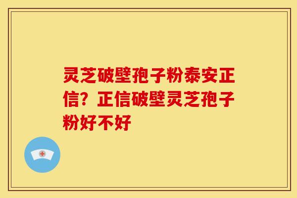 灵芝破壁孢子粉泰安正信?正信破壁灵芝孢子粉好不好