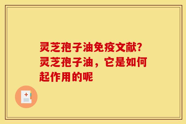 灵芝孢子油免疫文献?灵芝孢子油,它是如何起作用的呢