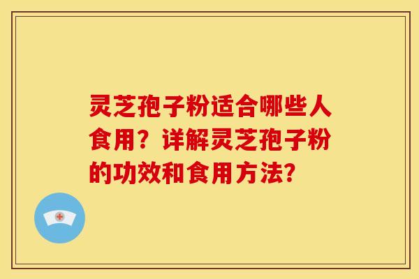 灵芝孢子粉适合哪些人食用?详解灵芝孢子粉的功效和食用方法?