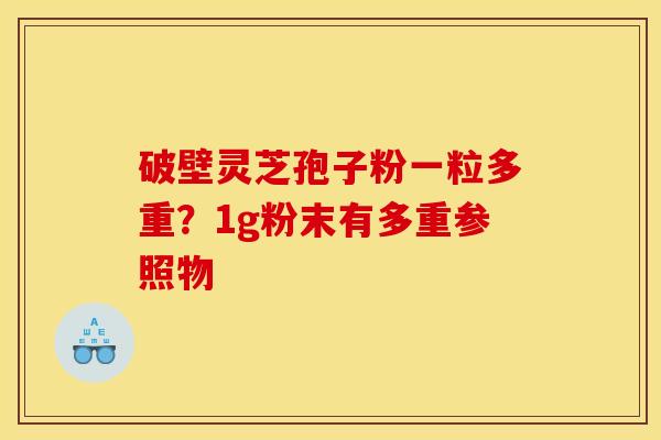 破壁灵芝孢子粉一粒多重?1g粉末有多重参照物