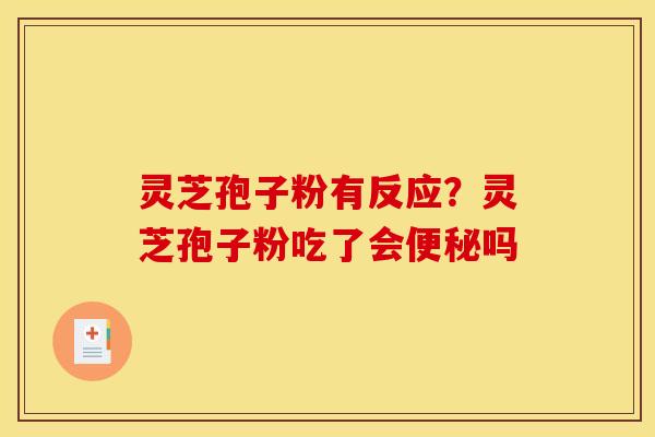 灵芝孢子粉有反应?灵芝孢子粉吃了会便秘吗