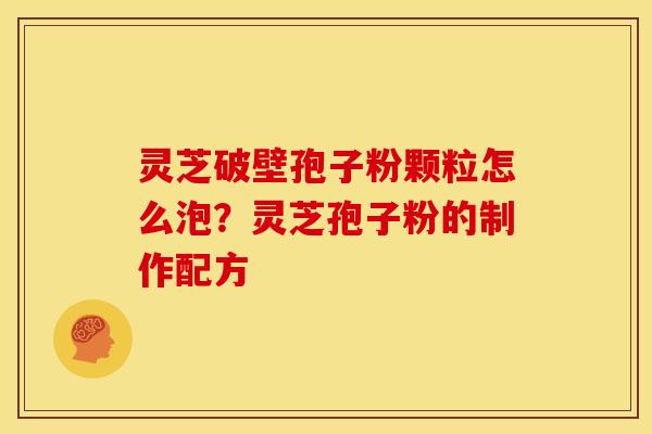 灵芝破壁孢子粉颗粒怎么泡?灵芝孢子粉的制作配方