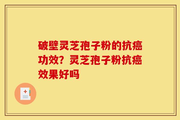 破壁灵芝孢子粉的抗癌功效？灵芝孢子粉抗癌效果好吗
