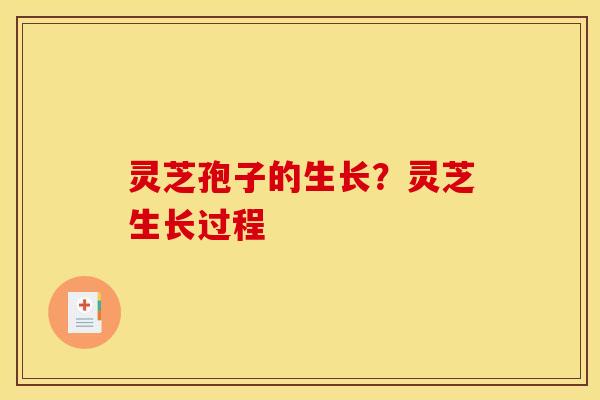 灵芝孢子的生长?灵芝生长过程