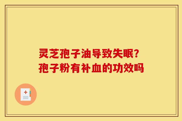 灵芝孢子油导致失眠?孢子粉有补血的功效吗