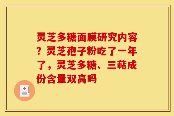 灵芝多糖面膜研究内容？灵芝孢子粉吃了一年了，灵芝多糖、三萜成份含量双高吗