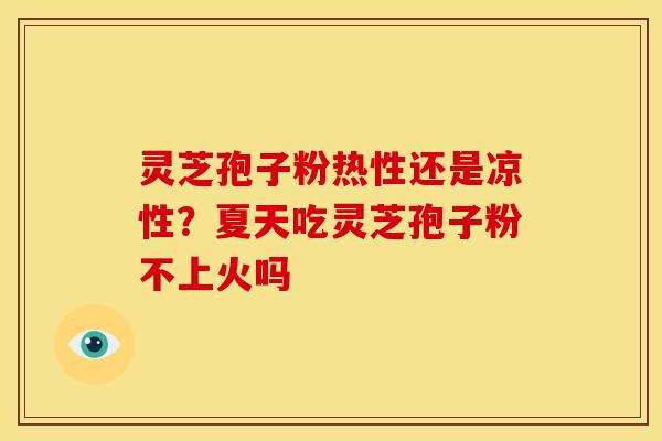 灵芝孢子粉热性还是凉性?夏天吃灵芝孢子粉不上火吗
