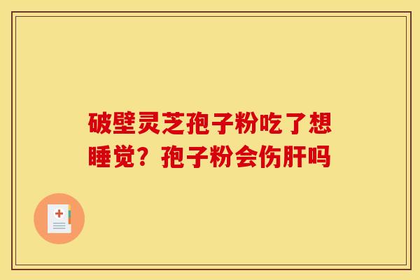 破壁灵芝孢子粉吃了想睡觉？孢子粉会伤肝吗