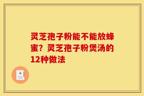 灵芝孢子粉能不能放蜂蜜?灵芝孢子粉煲汤的12种做法