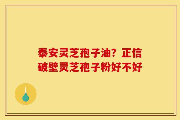 泰安灵芝孢子油?正信破壁灵芝孢子粉好不好