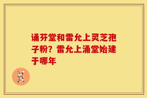 诵芬堂和雷允上灵芝孢子粉?雷允上涌堂始建于哪年