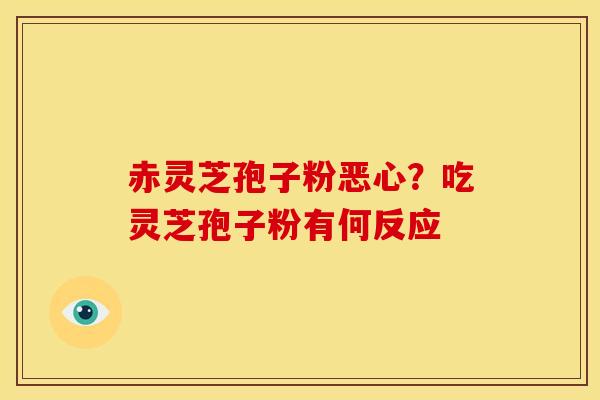 赤灵芝孢子粉恶心？吃灵芝孢子粉有何反应