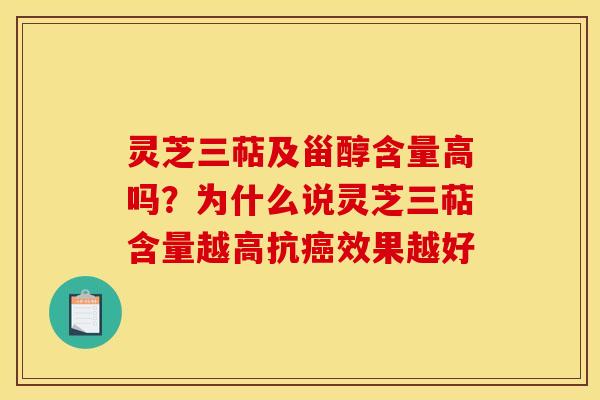 灵芝三萜及甾醇含量高吗?为什么说灵芝三萜含量越高抗癌效果越好