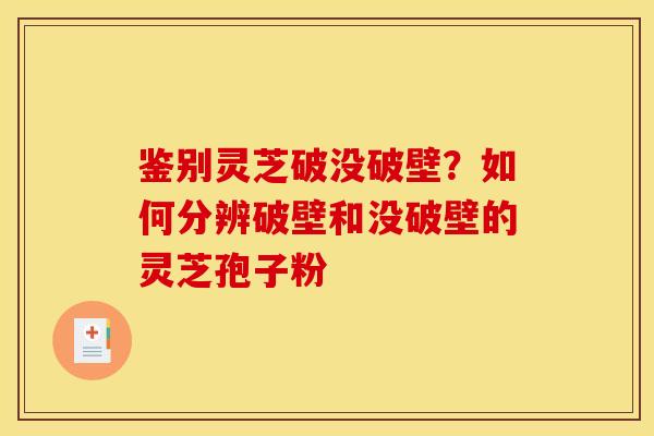鉴别灵芝破没破壁?如何分辨破壁和没破壁的灵芝孢子粉