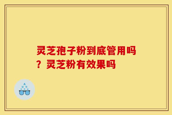 灵芝孢子粉到底管用吗?灵芝粉有效果吗
