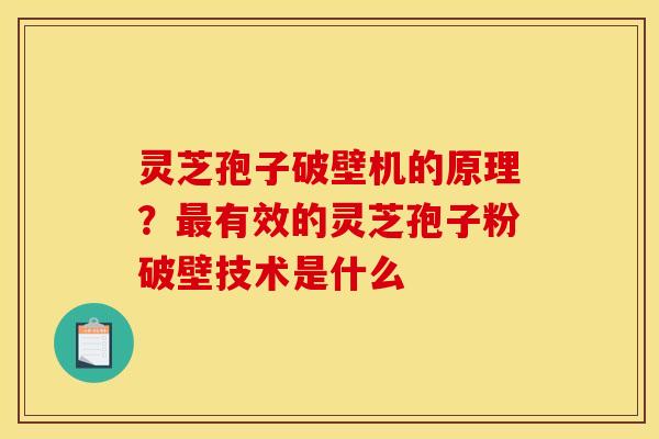 灵芝孢子破壁机的原理?最有效的灵芝孢子粉破壁技术是什么