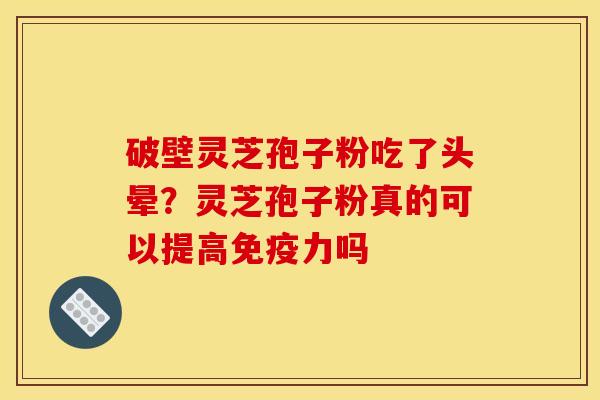 破壁灵芝孢子粉吃了头晕？灵芝孢子粉真的可以提高免疫力吗