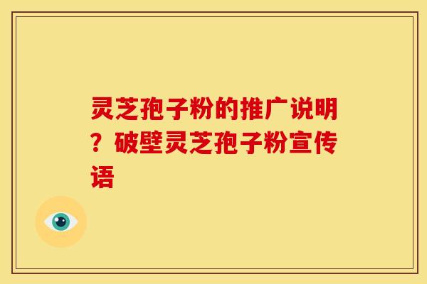 灵芝孢子粉的推广说明？破壁灵芝孢子粉宣传语